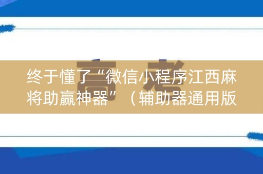 终于懂了“微信小程序江西麻将助赢神器”（辅助器通用版)