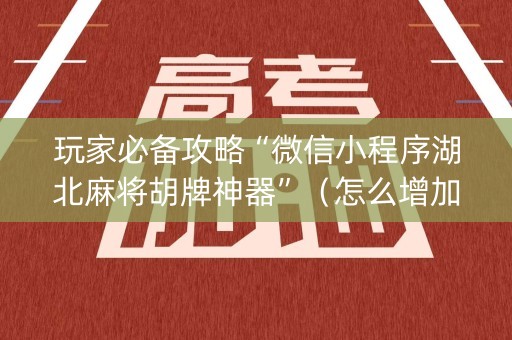 玩家必备攻略“微信小程序湖北麻将胡牌神器”（怎么增加胜率)