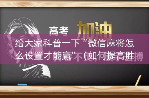 给大家科普一下“微信麻将怎么设置才能赢”（如何提高胜率)