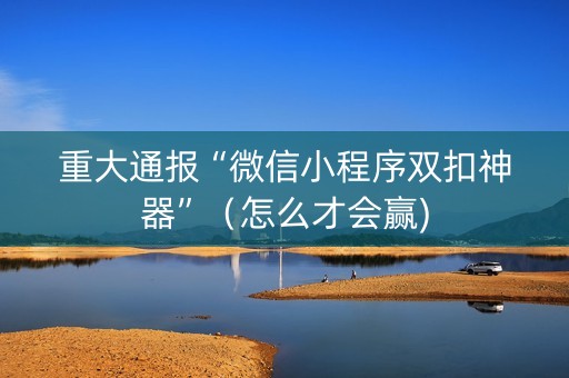 重大通报“微信小程序双扣神器”（怎么才会赢)