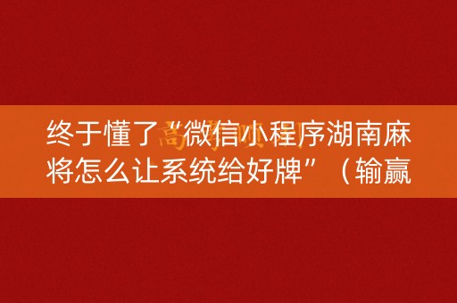 终于懂了“微信小程序湖南麻将怎么让系统给好牌”（输赢有什么规律)