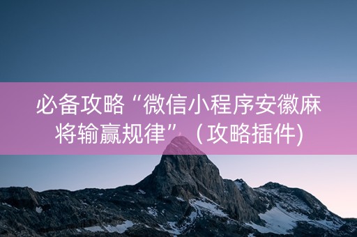 必备攻略“微信小程序安徽麻将输赢规律”（攻略插件)