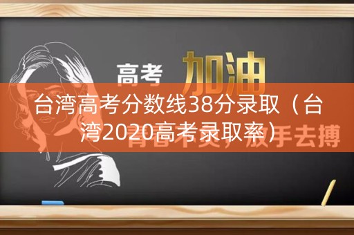 台湾高考分数线38分录取（台湾2020高考录取率）