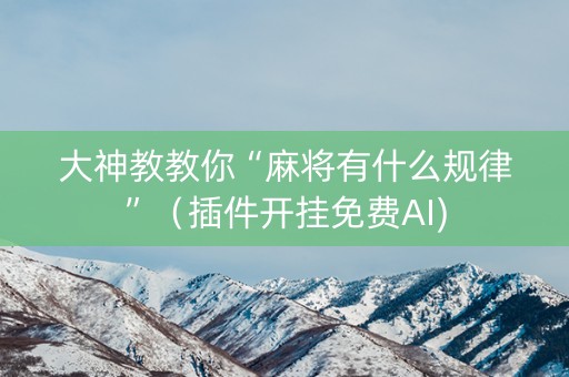 大神教教你“麻将有什么规律”（插件开挂免费AI)