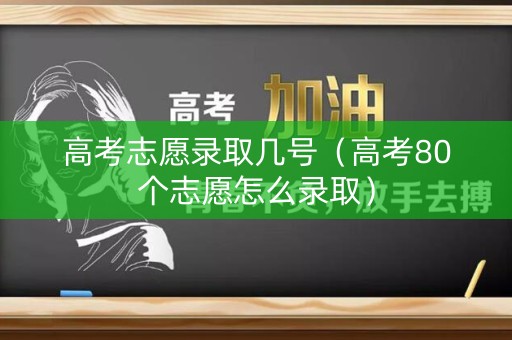 高考志愿录取几号（高考80个志愿怎么录取）