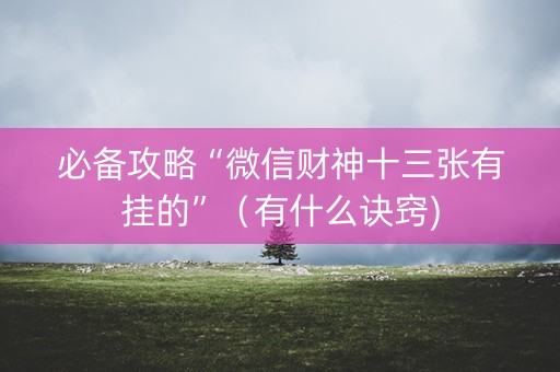 必备攻略“微信财神十三张有挂的”（有什么诀窍)