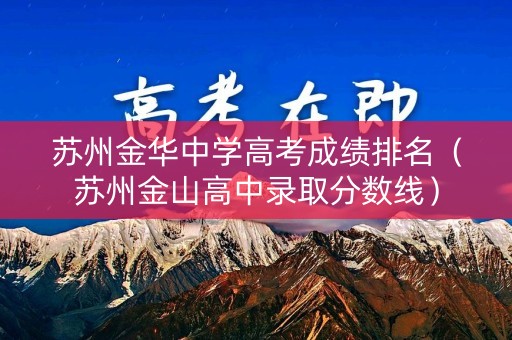 苏州金华中学高考成绩排名（苏州金山高中录取分数线）