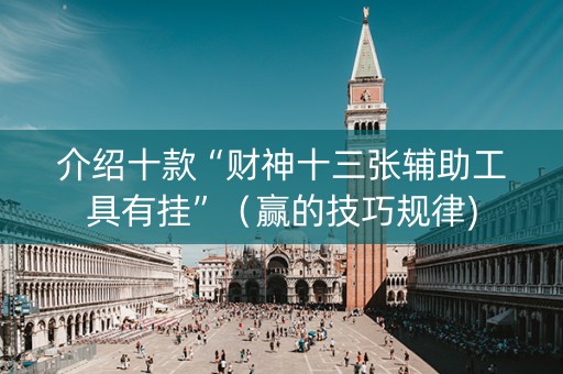 介绍十款“财神十三张辅助工具有挂”（赢的技巧规律)