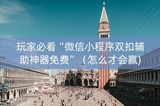 玩家必看“微信小程序双扣辅助神器免费”（怎么才会赢)