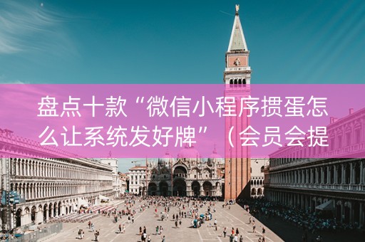 盘点十款“微信小程序掼蛋怎么让系统发好牌”（会员会提高胜率吗)