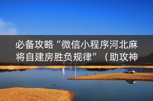 必备攻略“微信小程序河北麻将自建房胜负规律”（助攻神器)