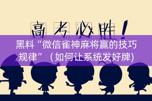 黑料“微信雀神麻将赢的技巧规律”（如何让系统发好牌)