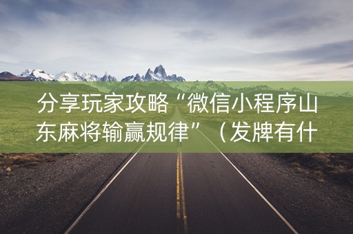 分享玩家攻略“微信小程序山东麻将输赢规律”（发牌有什么规律吗)