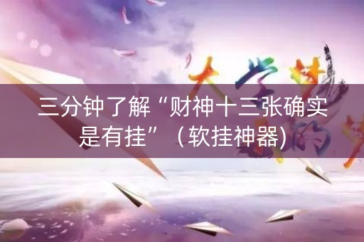 三分钟了解“财神十三张确实是有挂”（软挂神器)
