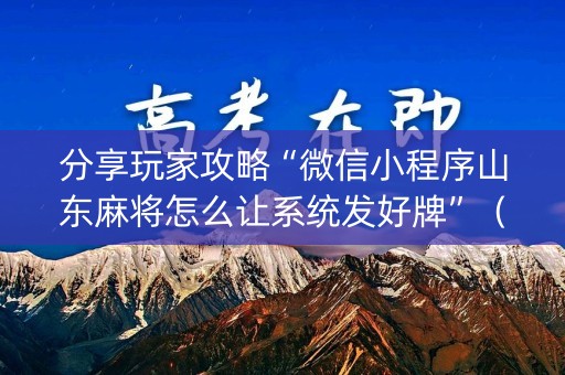 分享玩家攻略“微信小程序山东麻将怎么让系统发好牌”（开挂辅助脚本)