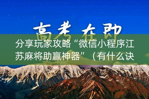 分享玩家攻略“微信小程序江苏麻将助赢神器”（有什么诀窍)