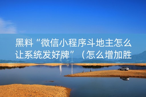 黑料“微信小程序斗地主怎么让系统发好牌”（怎么增加胜率)