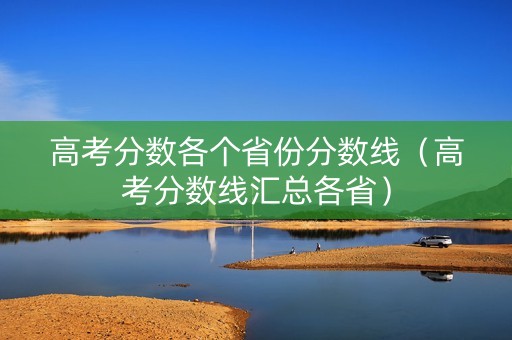 高考分数各个省份分数线（高考分数线汇总各省）