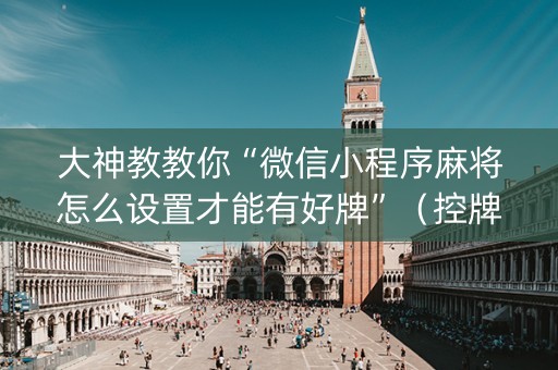 大神教教你“微信小程序麻将怎么设置才能有好牌”（控牌神器)