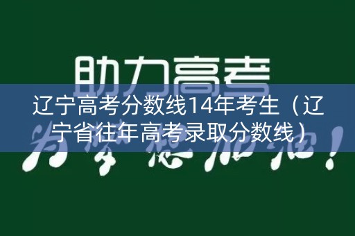 辽宁高考分数线14年考生（辽宁省往年高考录取分数线）