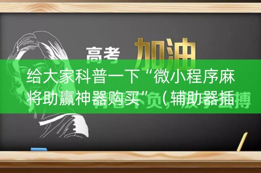 给大家科普一下“微小程序麻将助赢神器购买”（辅助器插件)