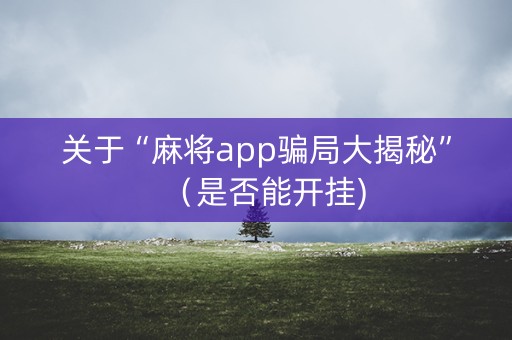 关于“麻将app骗局大揭秘”（是否能开挂)