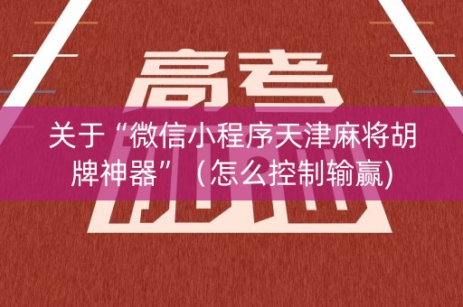 关于“微信小程序天津麻将胡牌神器”（怎么控制输赢)