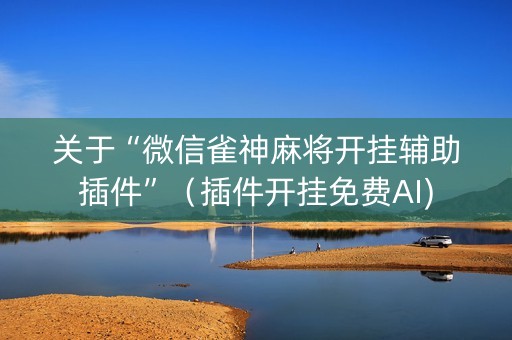 关于“微信雀神麻将开挂辅助插件”（插件开挂免费AI)
