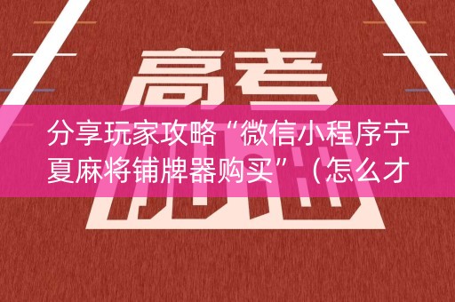 分享玩家攻略“微信小程序宁夏麻将铺牌器购买”（怎么才会赢)