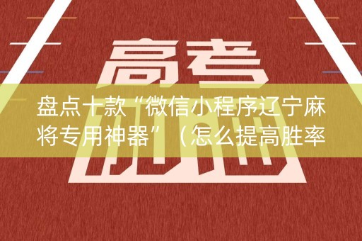盘点十款“微信小程序辽宁麻将专用神器”（怎么提高胜率)