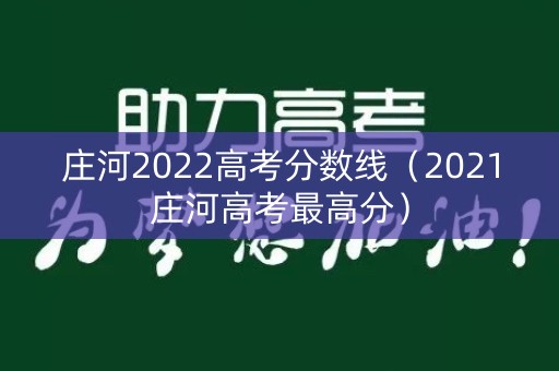 庄河2022高考分数线（2021庄河高考最高分）