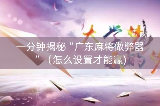 一分钟揭秘“广东麻将做弊器”（怎么设置才能赢)