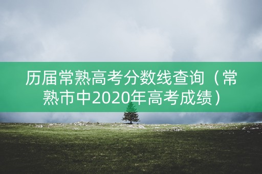 历届常熟高考分数线查询（常熟市中2020年高考成绩）
