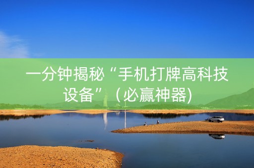 一分钟揭秘“手机打牌高科技设备”（必赢神器)