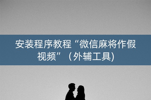 安装程序教程“微信麻将作假视频”（外辅工具)