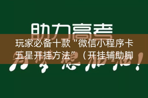 玩家必备十款“微信小程序卡五星开挂方法”（开挂辅助脚本)