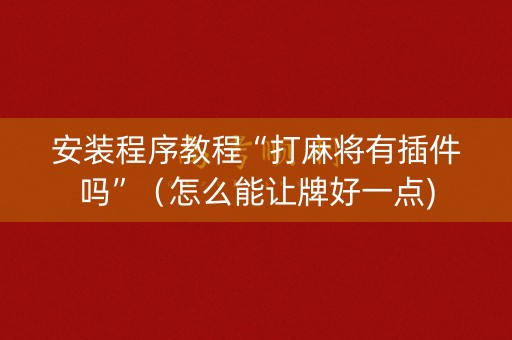 安装程序教程“打麻将有插件吗”（怎么能让牌好一点)