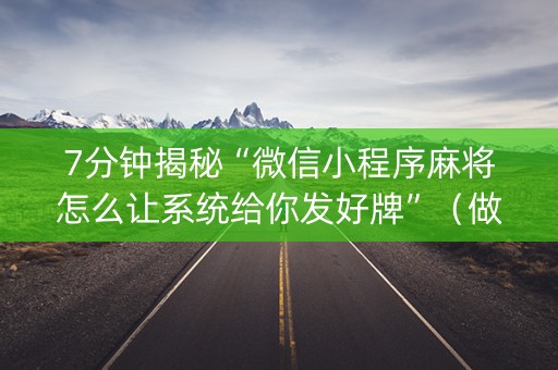 7分钟揭秘“微信小程序麻将怎么让系统给你发好牌”（做弊器软件下载)