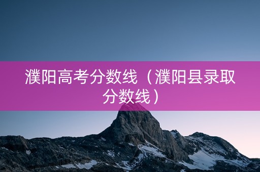 濮阳高考分数线（濮阳县录取分数线）