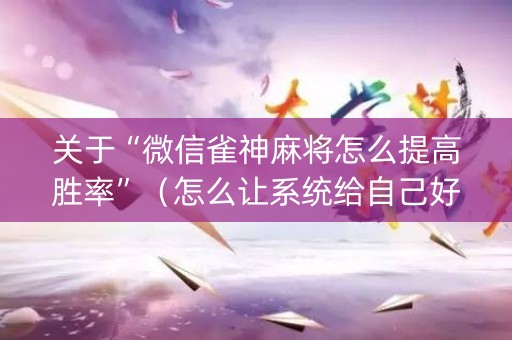 关于“微信雀神麻将怎么提高胜率”（怎么让系统给自己好牌)