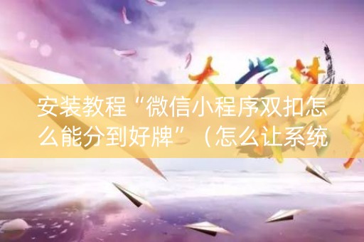 安装教程“微信小程序双扣怎么能分到好牌”（怎么让系统给自己好牌)