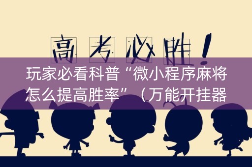 玩家必看科普“微小程序麻将怎么提高胜率”（万能开挂器)