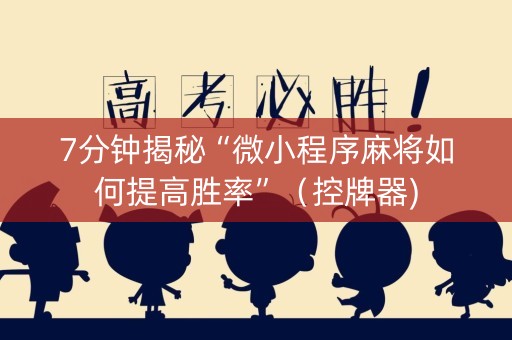 7分钟揭秘“微小程序麻将如何提高胜率”（控牌器)