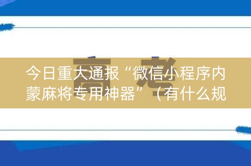 今日重大通报“微信小程序内蒙麻将专用神器”（有什么规律)