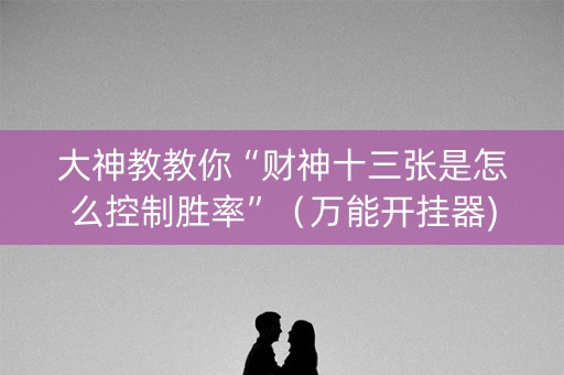 大神教教你“财神十三张是怎么控制胜率”（万能开挂器)