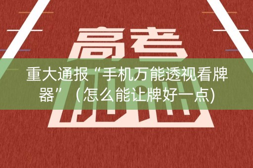 重大通报“手机万能透视看牌器”（怎么能让牌好一点)
