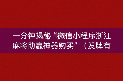 一分钟揭秘“微信小程序浙江麻将助赢神器购买”（发牌有什么规律吗)
