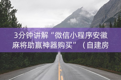 3分钟讲解“微信小程序安徽麻将助赢神器购买”（自建房怎么拿好牌)