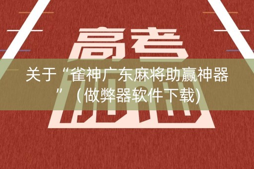关于“雀神广东麻将助赢神器”（做弊器软件下载)