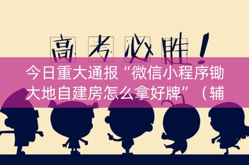 今日重大通报“微信小程序锄大地自建房怎么拿好牌”（辅助器插件)
